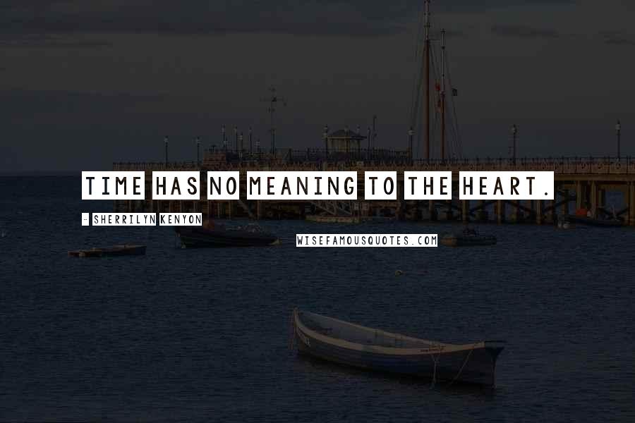 Sherrilyn Kenyon Quotes: Time has no meaning to the heart.