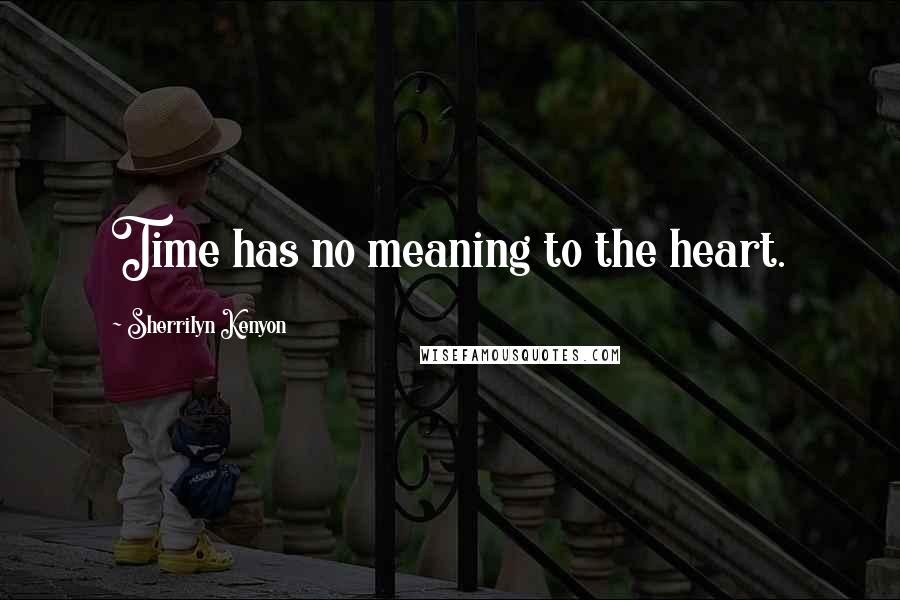 Sherrilyn Kenyon Quotes: Time has no meaning to the heart.