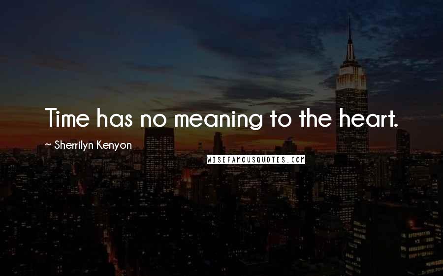 Sherrilyn Kenyon Quotes: Time has no meaning to the heart.