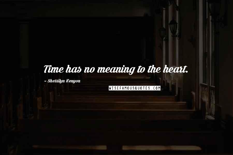 Sherrilyn Kenyon Quotes: Time has no meaning to the heart.