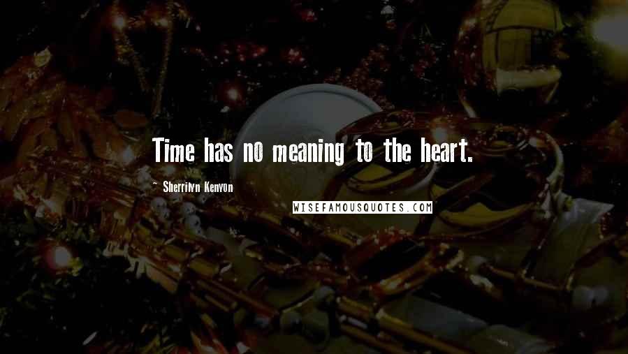 Sherrilyn Kenyon Quotes: Time has no meaning to the heart.