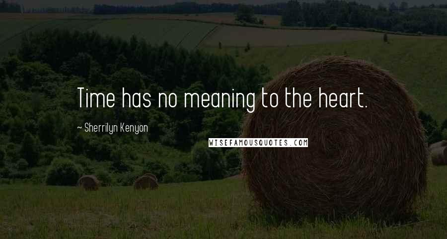 Sherrilyn Kenyon Quotes: Time has no meaning to the heart.