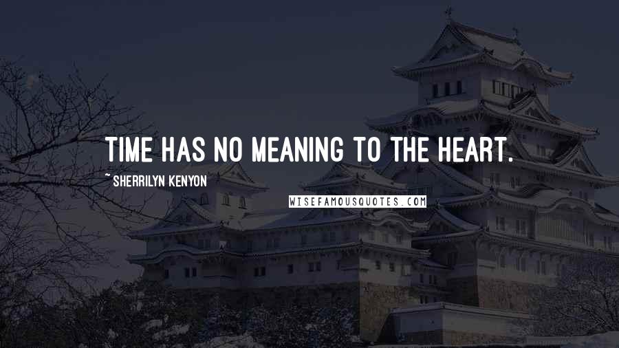 Sherrilyn Kenyon Quotes: Time has no meaning to the heart.