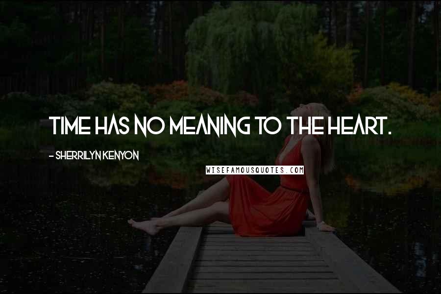 Sherrilyn Kenyon Quotes: Time has no meaning to the heart.