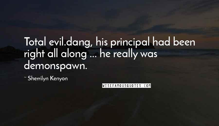 Sherrilyn Kenyon Quotes: Total evil.dang, his principal had been right all along ... he really was demonspawn.