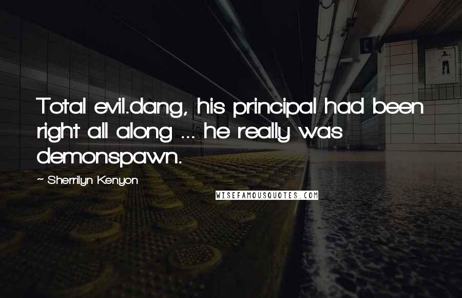 Sherrilyn Kenyon Quotes: Total evil.dang, his principal had been right all along ... he really was demonspawn.