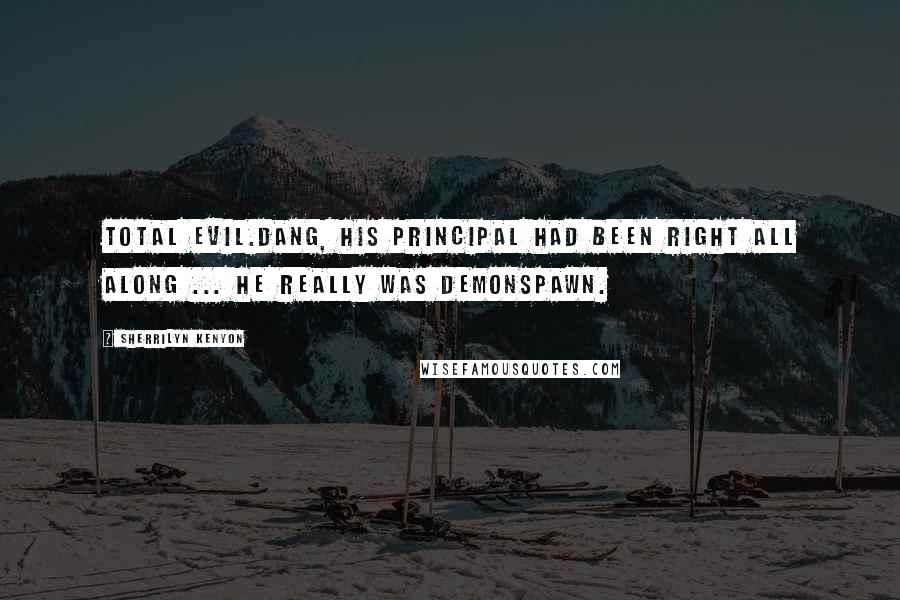 Sherrilyn Kenyon Quotes: Total evil.dang, his principal had been right all along ... he really was demonspawn.