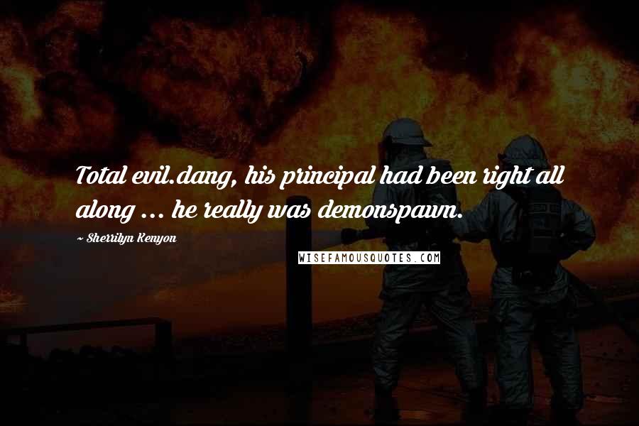Sherrilyn Kenyon Quotes: Total evil.dang, his principal had been right all along ... he really was demonspawn.
