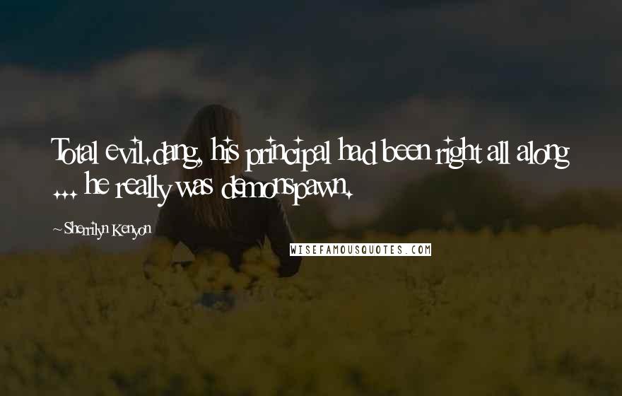 Sherrilyn Kenyon Quotes: Total evil.dang, his principal had been right all along ... he really was demonspawn.
