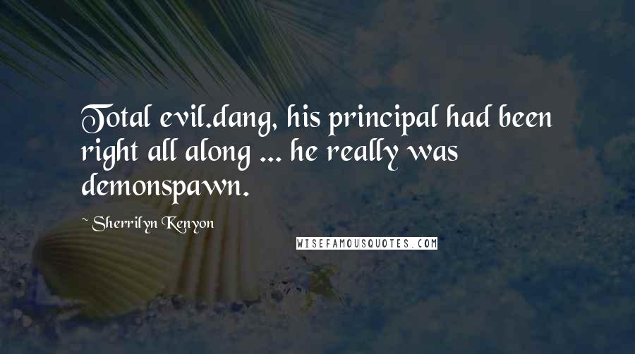 Sherrilyn Kenyon Quotes: Total evil.dang, his principal had been right all along ... he really was demonspawn.