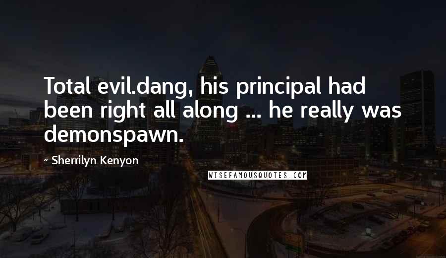 Sherrilyn Kenyon Quotes: Total evil.dang, his principal had been right all along ... he really was demonspawn.