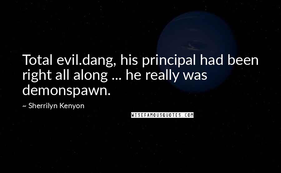 Sherrilyn Kenyon Quotes: Total evil.dang, his principal had been right all along ... he really was demonspawn.
