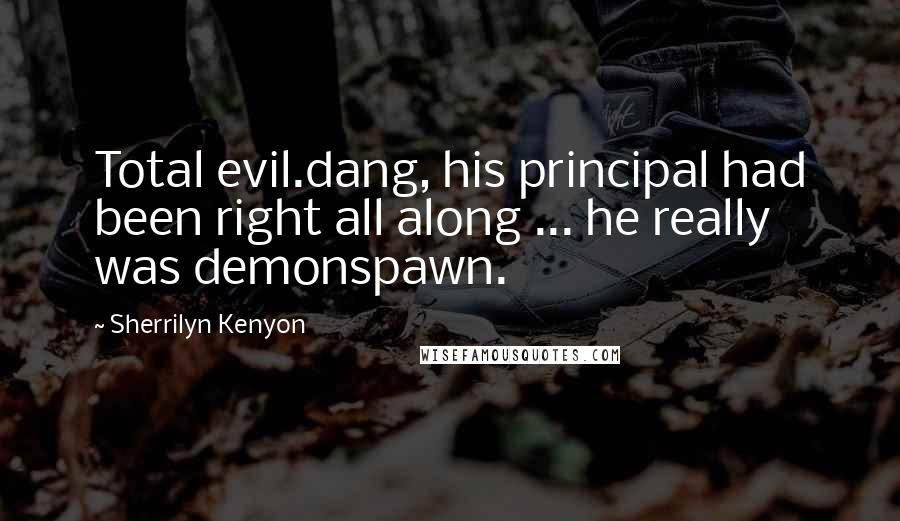 Sherrilyn Kenyon Quotes: Total evil.dang, his principal had been right all along ... he really was demonspawn.