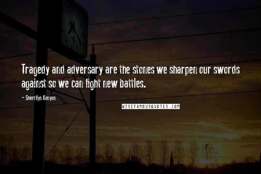 Sherrilyn Kenyon Quotes: Tragedy and adversary are the stones we sharpen our swords against so we can fight new battles.