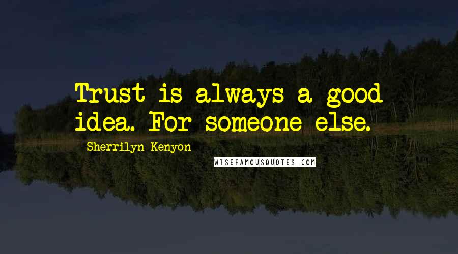 Sherrilyn Kenyon Quotes: Trust is always a good idea. For someone else.