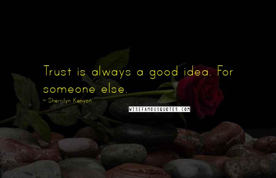 Sherrilyn Kenyon Quotes: Trust is always a good idea. For someone else.