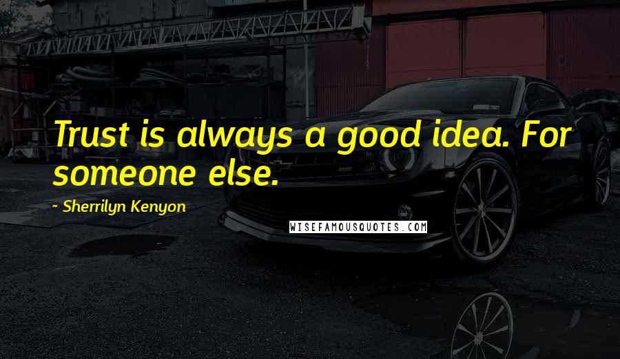 Sherrilyn Kenyon Quotes: Trust is always a good idea. For someone else.
