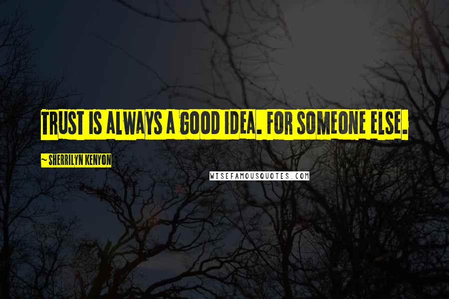 Sherrilyn Kenyon Quotes: Trust is always a good idea. For someone else.