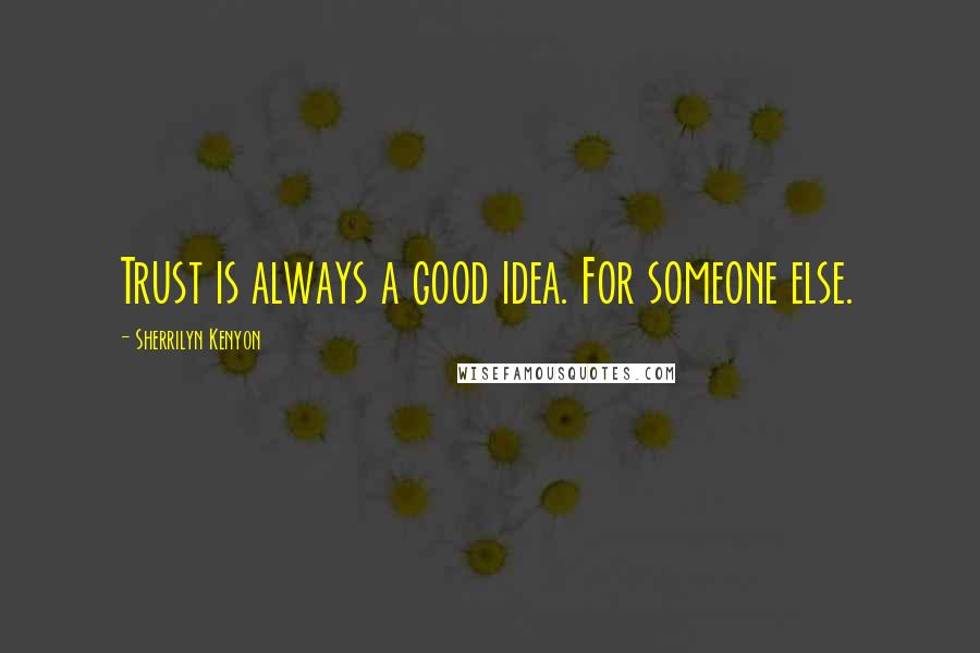 Sherrilyn Kenyon Quotes: Trust is always a good idea. For someone else.