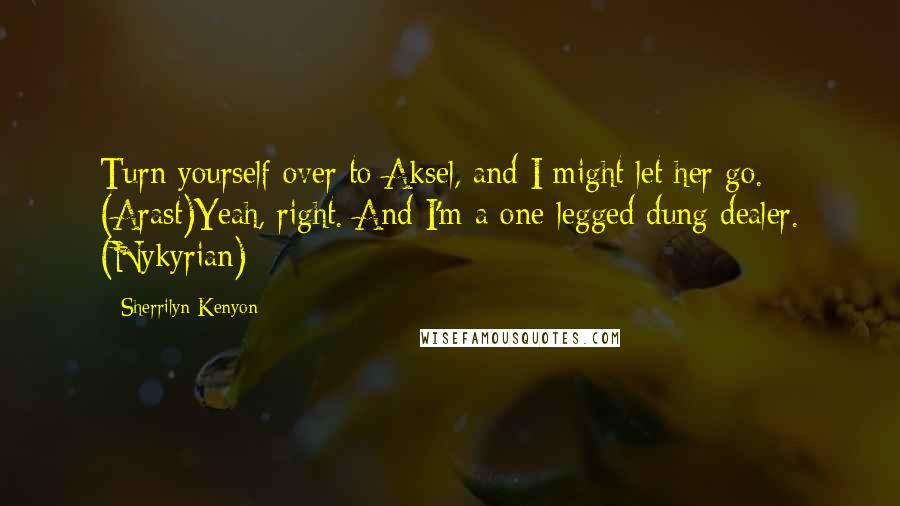 Sherrilyn Kenyon Quotes: Turn yourself over to Aksel, and I might let her go. (Arast)Yeah, right. And I'm a one-legged dung dealer. (Nykyrian)