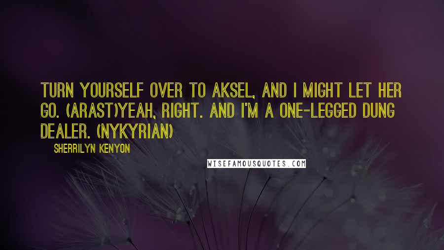 Sherrilyn Kenyon Quotes: Turn yourself over to Aksel, and I might let her go. (Arast)Yeah, right. And I'm a one-legged dung dealer. (Nykyrian)