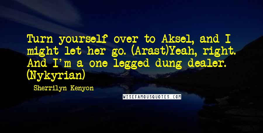 Sherrilyn Kenyon Quotes: Turn yourself over to Aksel, and I might let her go. (Arast)Yeah, right. And I'm a one-legged dung dealer. (Nykyrian)