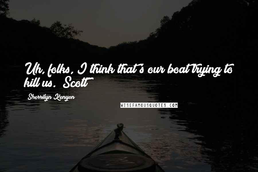 Sherrilyn Kenyon Quotes: Uh, folks, I think that's our boat trying to kill us. (Scott)