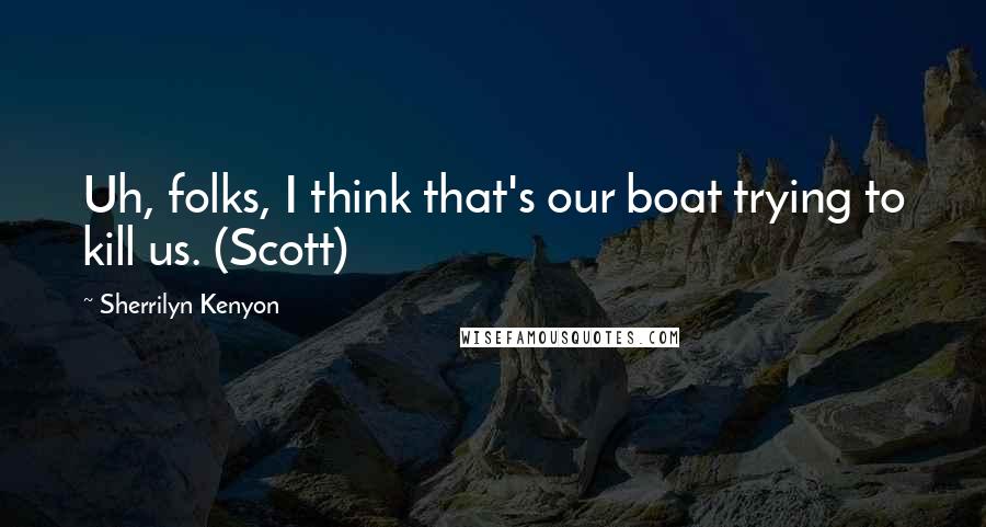 Sherrilyn Kenyon Quotes: Uh, folks, I think that's our boat trying to kill us. (Scott)