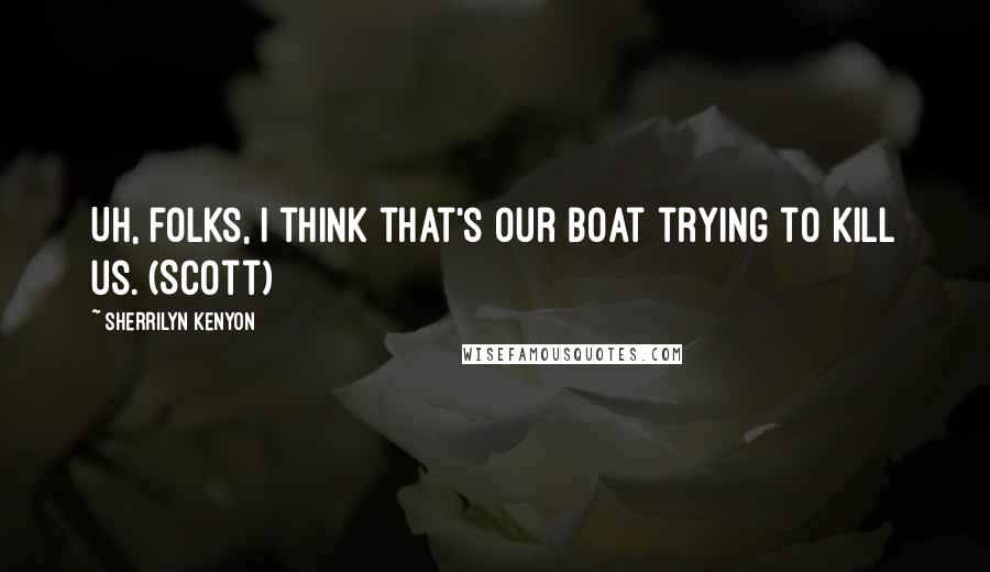 Sherrilyn Kenyon Quotes: Uh, folks, I think that's our boat trying to kill us. (Scott)