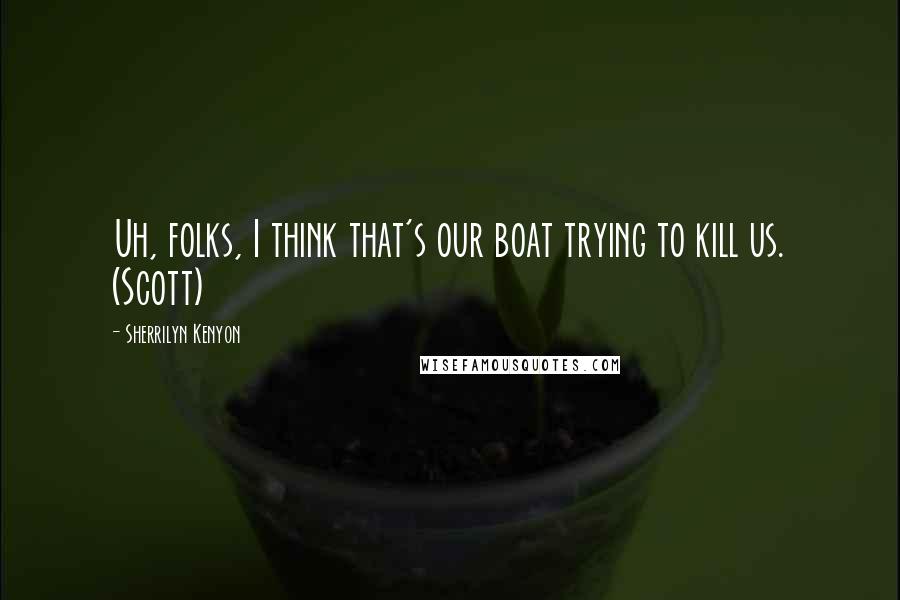 Sherrilyn Kenyon Quotes: Uh, folks, I think that's our boat trying to kill us. (Scott)
