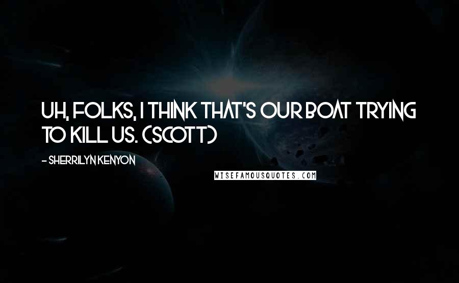 Sherrilyn Kenyon Quotes: Uh, folks, I think that's our boat trying to kill us. (Scott)