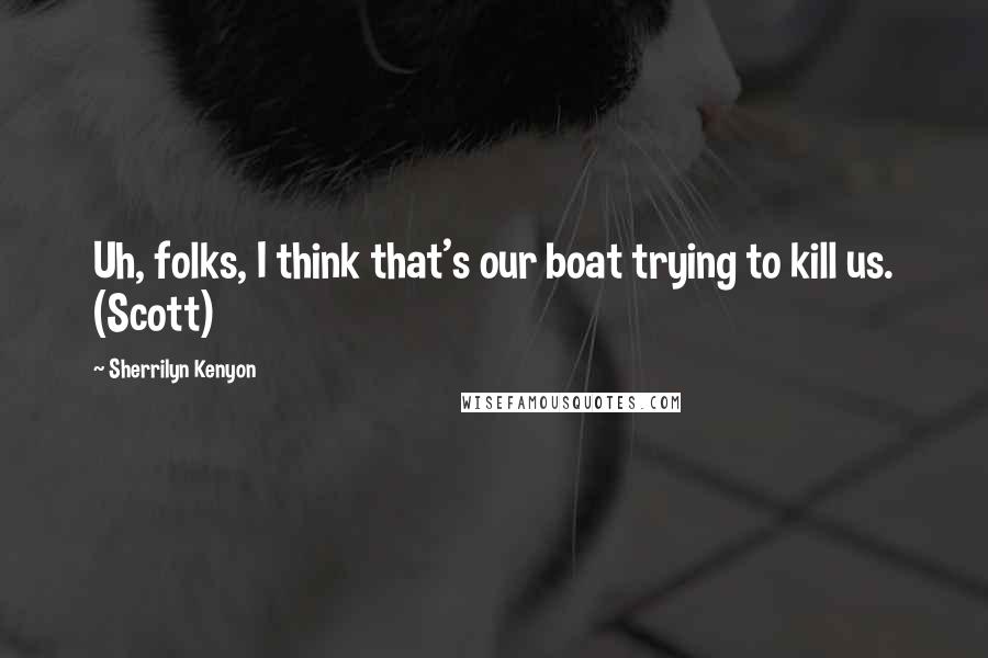 Sherrilyn Kenyon Quotes: Uh, folks, I think that's our boat trying to kill us. (Scott)