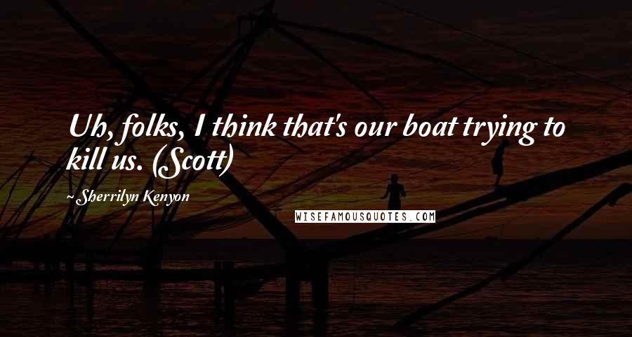 Sherrilyn Kenyon Quotes: Uh, folks, I think that's our boat trying to kill us. (Scott)