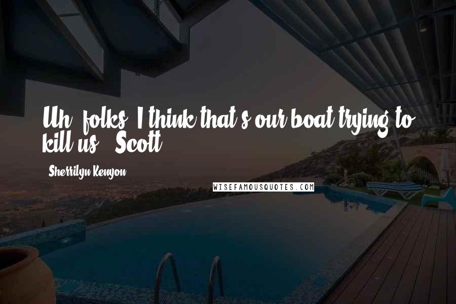 Sherrilyn Kenyon Quotes: Uh, folks, I think that's our boat trying to kill us. (Scott)