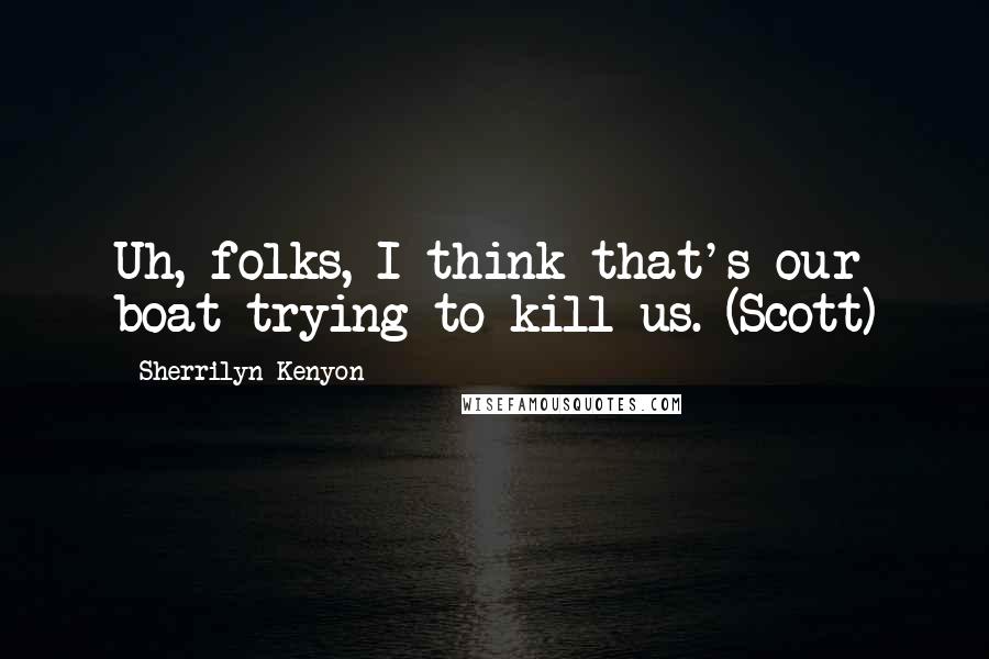 Sherrilyn Kenyon Quotes: Uh, folks, I think that's our boat trying to kill us. (Scott)
