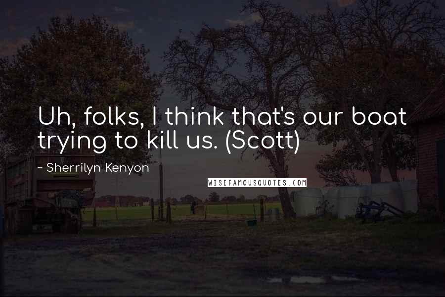 Sherrilyn Kenyon Quotes: Uh, folks, I think that's our boat trying to kill us. (Scott)