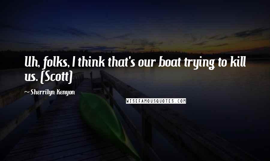 Sherrilyn Kenyon Quotes: Uh, folks, I think that's our boat trying to kill us. (Scott)