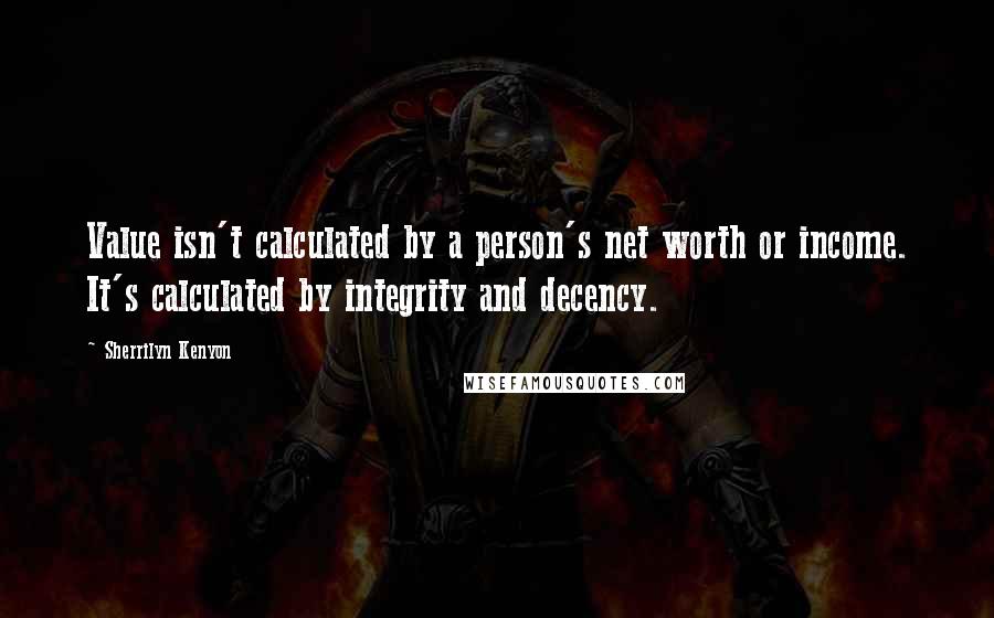 Sherrilyn Kenyon Quotes: Value isn't calculated by a person's net worth or income. It's calculated by integrity and decency.