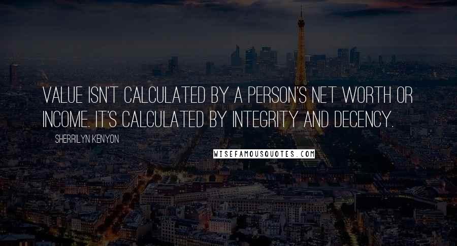 Sherrilyn Kenyon Quotes: Value isn't calculated by a person's net worth or income. It's calculated by integrity and decency.