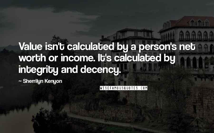 Sherrilyn Kenyon Quotes: Value isn't calculated by a person's net worth or income. It's calculated by integrity and decency.