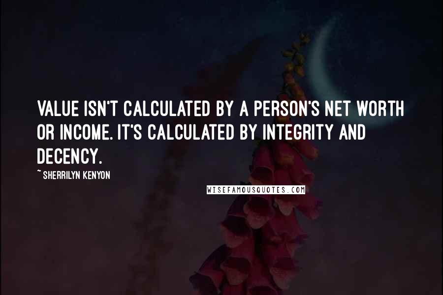 Sherrilyn Kenyon Quotes: Value isn't calculated by a person's net worth or income. It's calculated by integrity and decency.