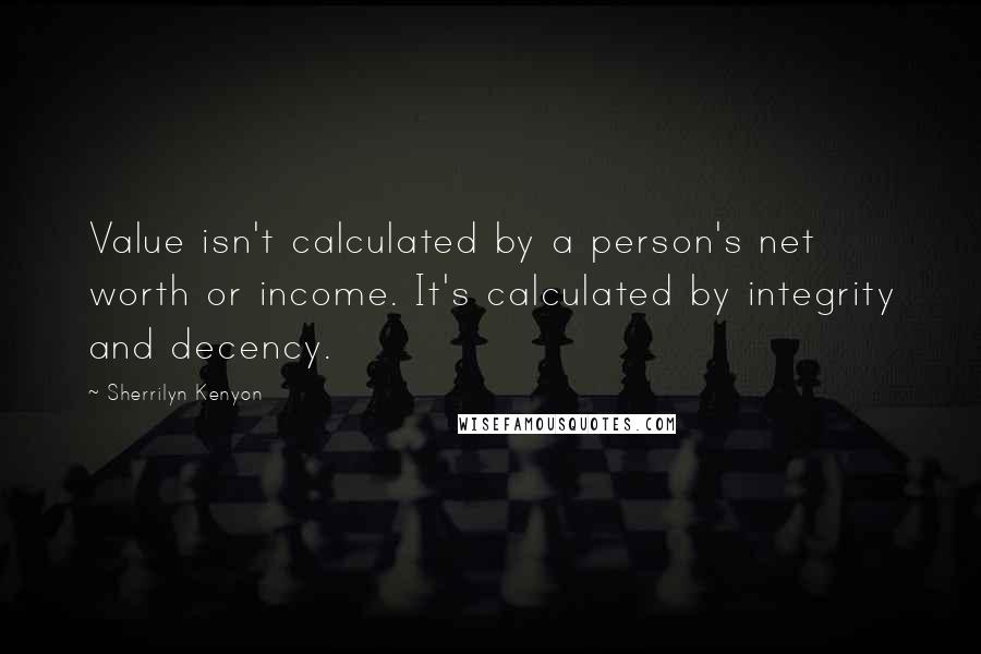 Sherrilyn Kenyon Quotes: Value isn't calculated by a person's net worth or income. It's calculated by integrity and decency.