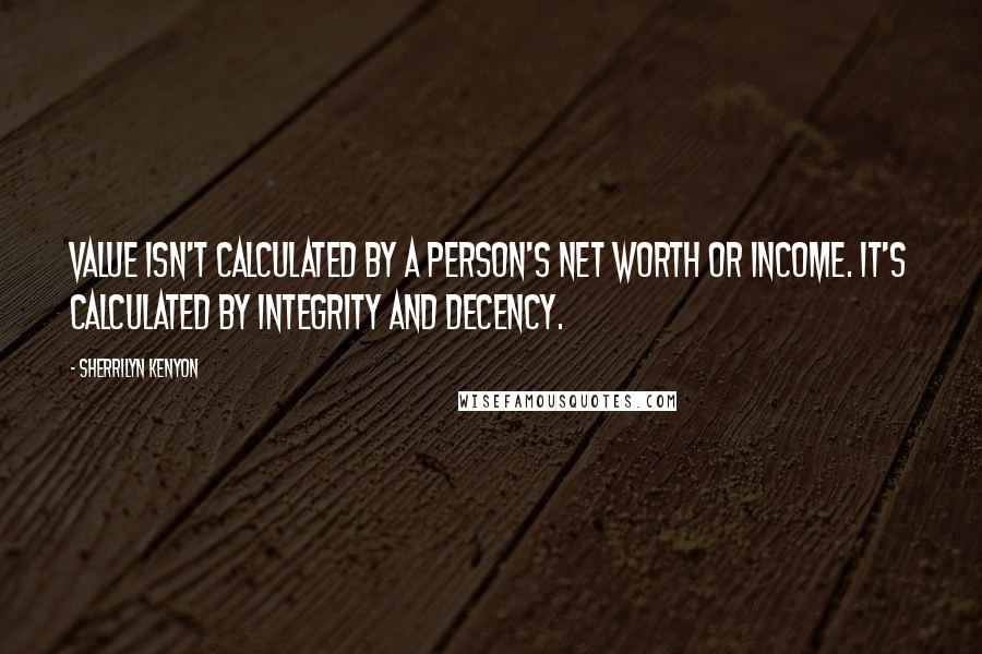 Sherrilyn Kenyon Quotes: Value isn't calculated by a person's net worth or income. It's calculated by integrity and decency.