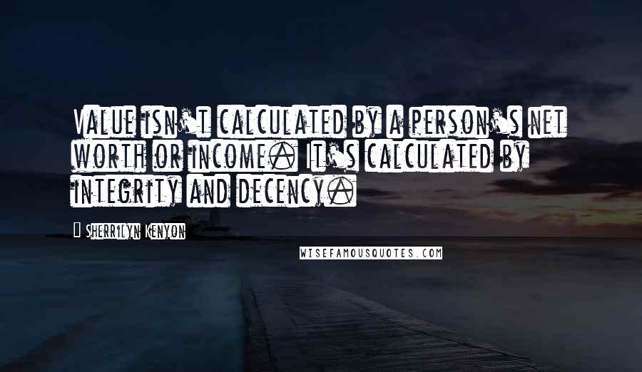 Sherrilyn Kenyon Quotes: Value isn't calculated by a person's net worth or income. It's calculated by integrity and decency.