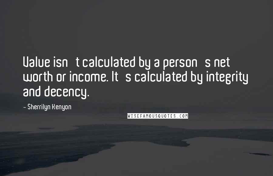 Sherrilyn Kenyon Quotes: Value isn't calculated by a person's net worth or income. It's calculated by integrity and decency.