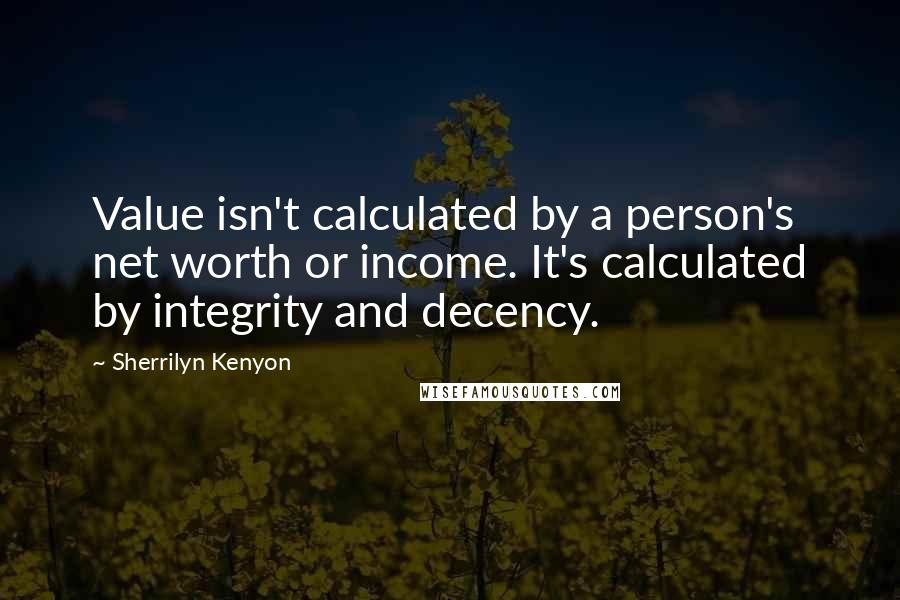 Sherrilyn Kenyon Quotes: Value isn't calculated by a person's net worth or income. It's calculated by integrity and decency.