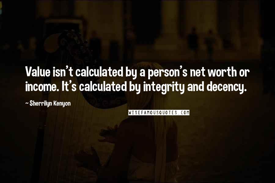 Sherrilyn Kenyon Quotes: Value isn't calculated by a person's net worth or income. It's calculated by integrity and decency.