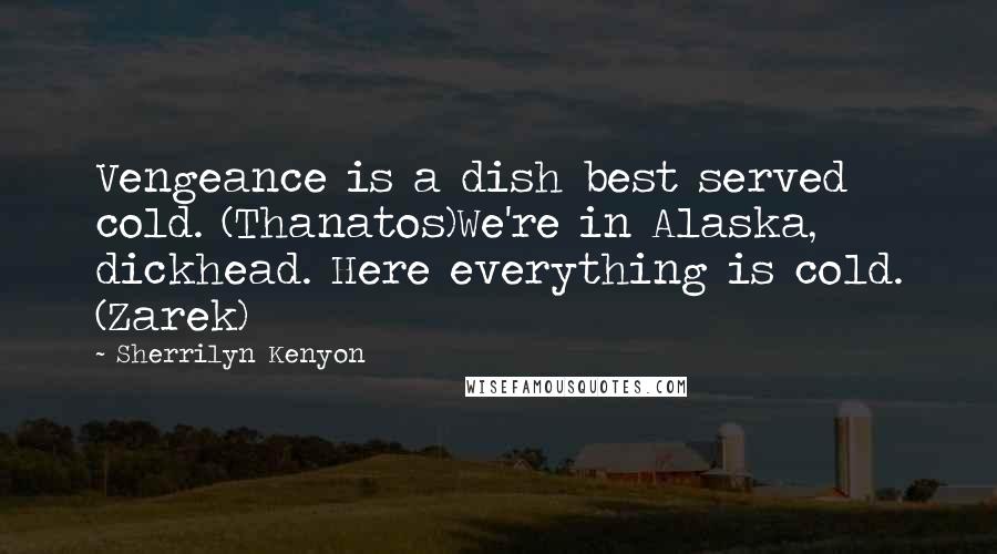 Sherrilyn Kenyon Quotes: Vengeance is a dish best served cold. (Thanatos)We're in Alaska, dickhead. Here everything is cold. (Zarek)