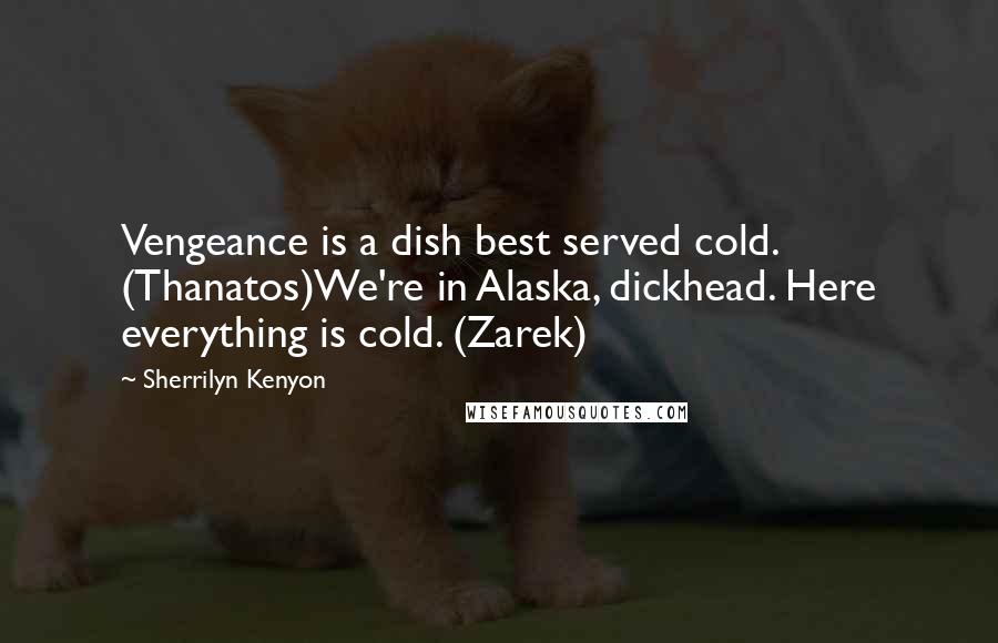 Sherrilyn Kenyon Quotes: Vengeance is a dish best served cold. (Thanatos)We're in Alaska, dickhead. Here everything is cold. (Zarek)