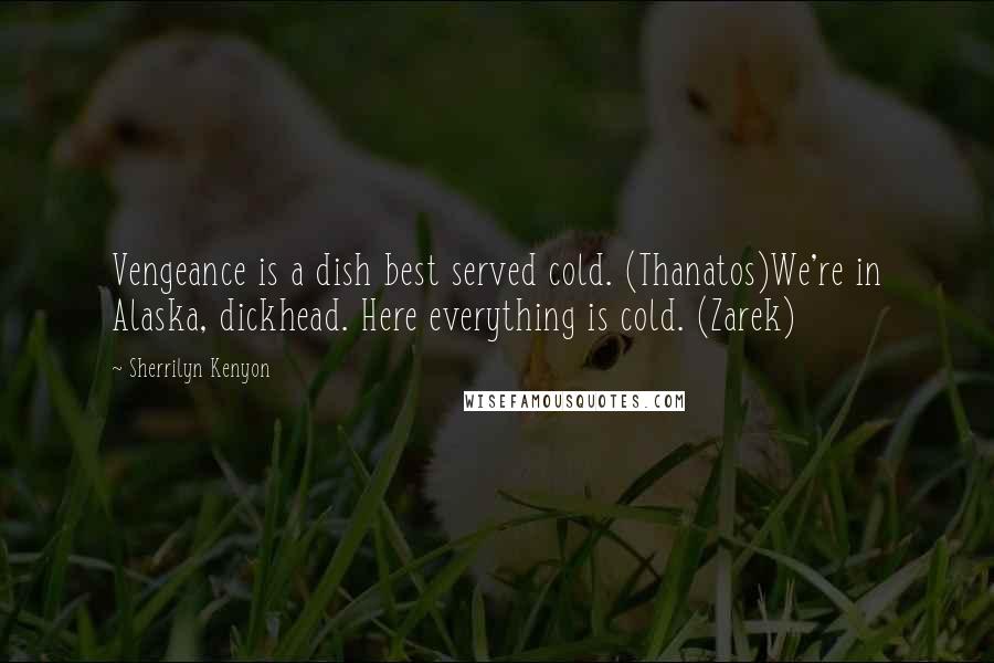 Sherrilyn Kenyon Quotes: Vengeance is a dish best served cold. (Thanatos)We're in Alaska, dickhead. Here everything is cold. (Zarek)